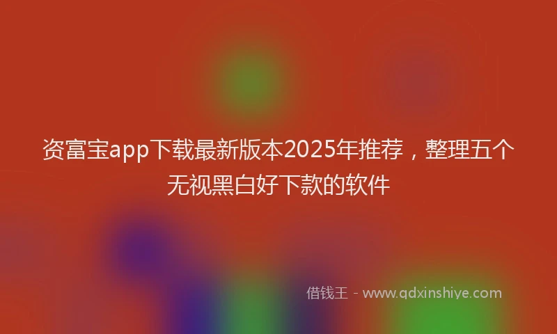 资富宝app下载最新版本2025年推荐，整理五个无视黑白好下款的软件