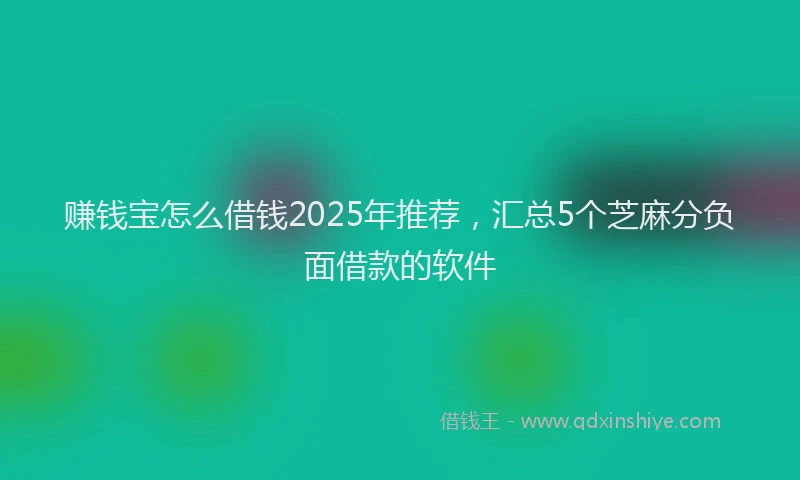 赚钱宝怎么借钱2025年推荐，汇总5个芝麻分负面借款的软件