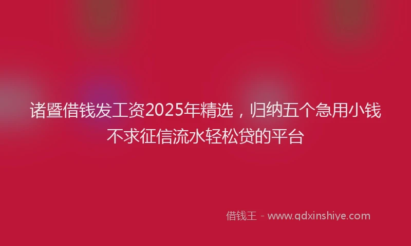 诸暨借钱发工资2025年精选，归纳五个急用小钱不求征信流水轻松贷的平台