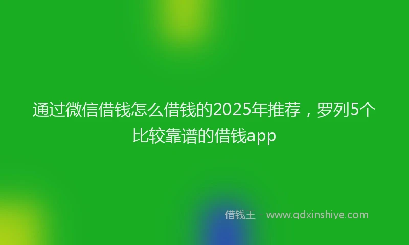 通过微信借钱怎么借钱的2025年推荐，罗列5个比较靠谱的借钱app