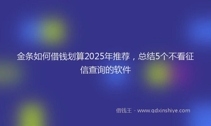金条如何借钱划算2025年推荐，总结5个不看征信查询的软件