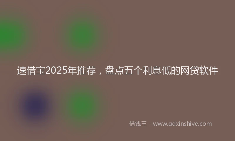 速借宝2025年推荐，盘点五个利息低的网贷软件