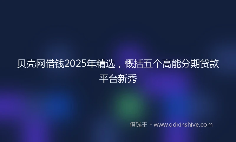 贝壳网借钱2025年精选，概括五个高能分期贷款平台新秀
