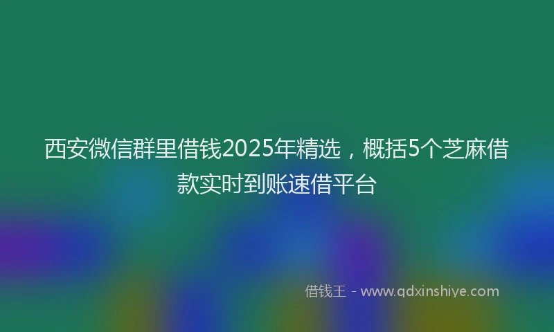 西安微信群里借钱2025年精选，概括5个芝麻借款实时到账速借平台