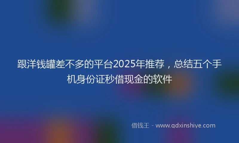 跟洋钱罐差不多的平台2025年推荐，总结五个手机身份证秒借现金的软件