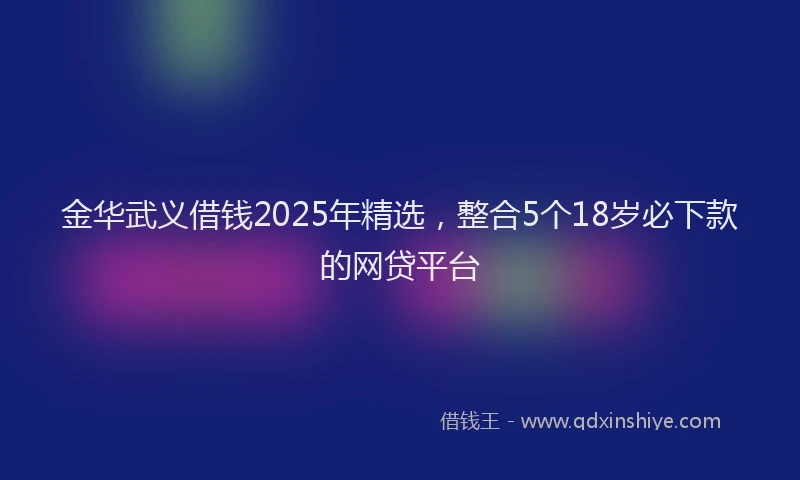 金华武义借钱2025年精选，整合5个18岁必下款的网贷平台