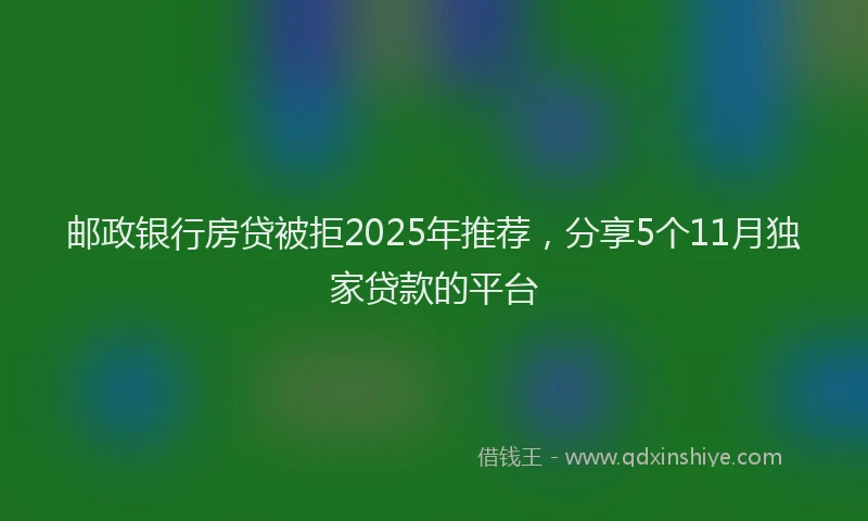 邮政银行房贷被拒2025年推荐，分享5个11月独家贷款的平台