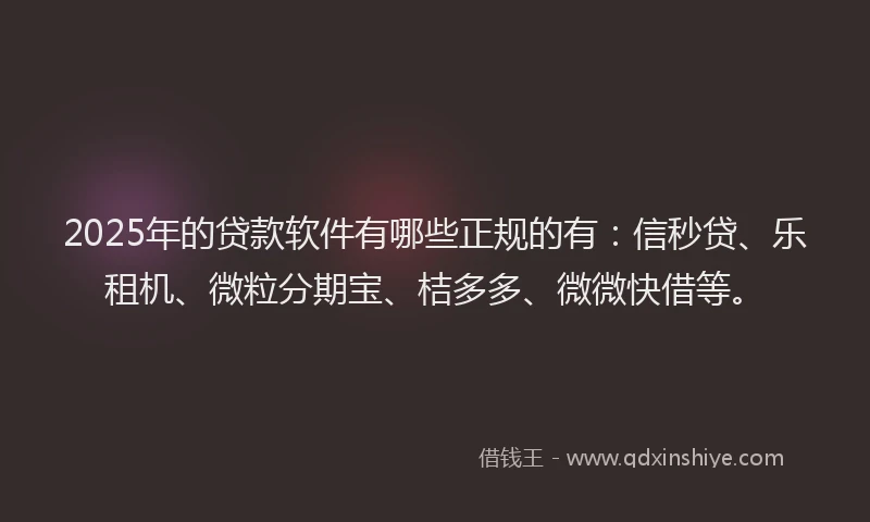 2025年的贷款软件有哪些正规的有：信秒贷、乐租机、微粒分期宝、桔多多、微微快借等。