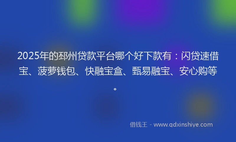 2025年的邳州贷款平台哪个好下款有：闪贷速借宝、菠萝钱包、快融宝盒、甄易融宝、安心购等。