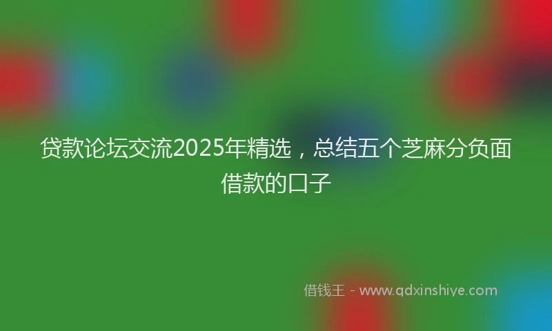 贷款论坛交流2025年精选，总结五个芝麻分负面借款的口子