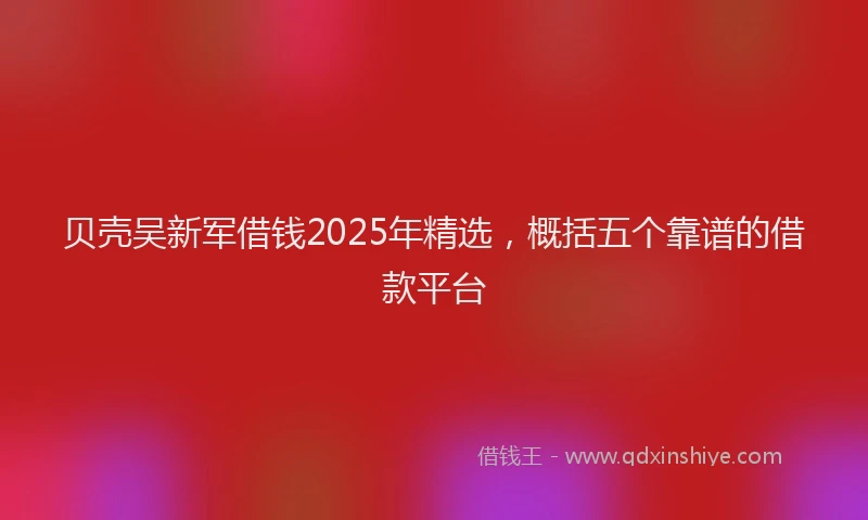 贝壳吴新军借钱2025年精选，概括五个靠谱的借款平台