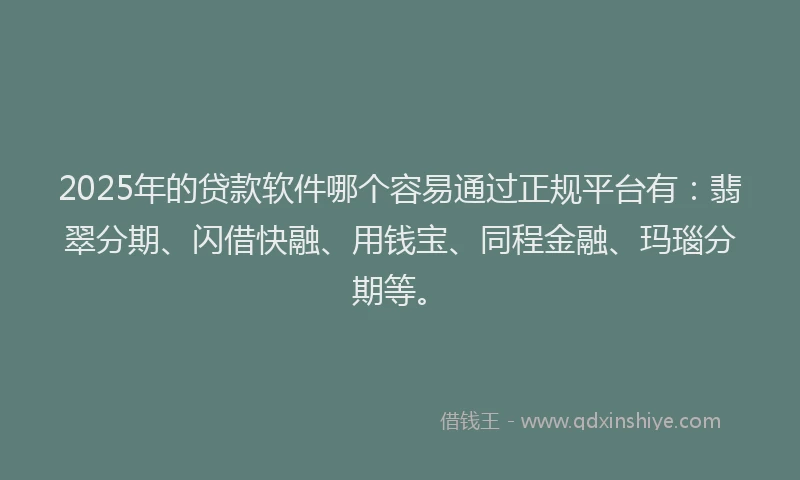 2025年的贷款软件哪个容易通过正规平台有：翡翠分期、闪借快融、用钱宝、同程金融、玛瑙分期等。