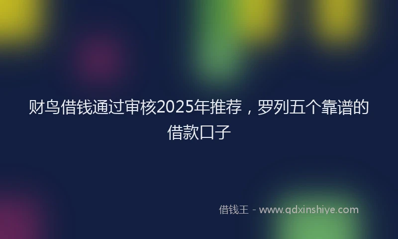 财鸟借钱通过审核2025年推荐，罗列五个靠谱的借款口子