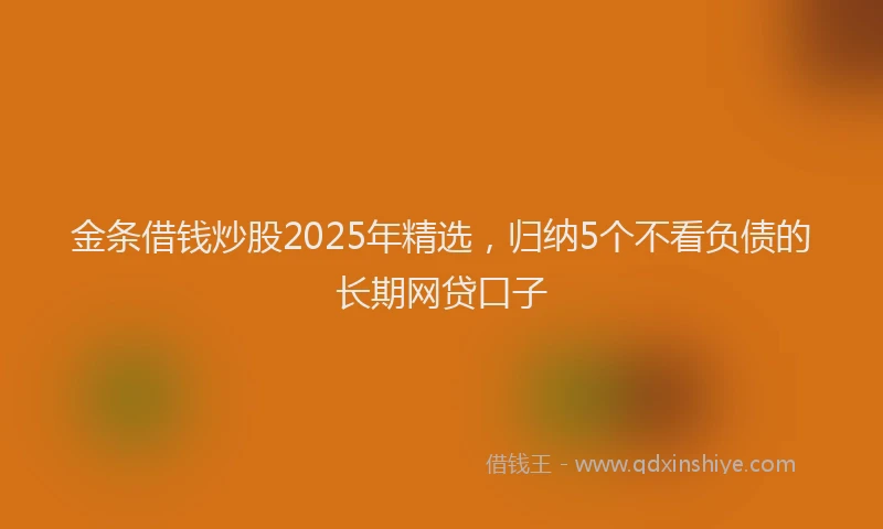 金条借钱炒股2025年精选，归纳5个不看负债的长期网贷口子