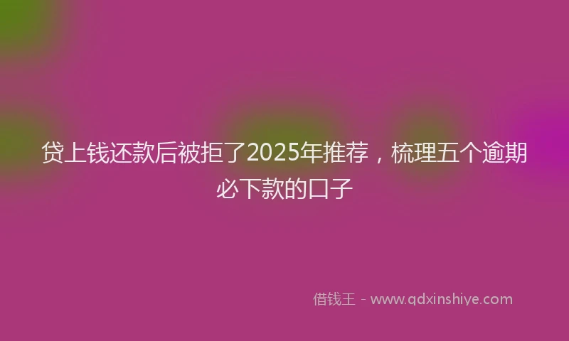 贷上钱还款后被拒了2025年推荐，梳理五个逾期必下款的口子