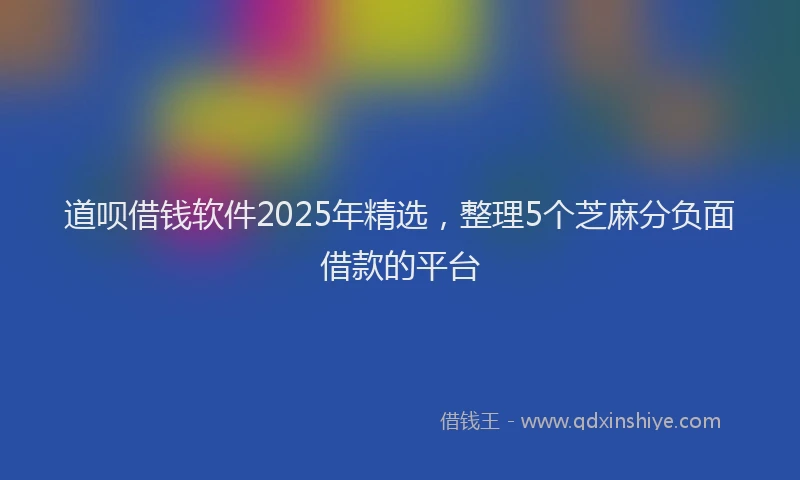 道呗借钱软件2025年精选，整理5个芝麻分负面借款的平台