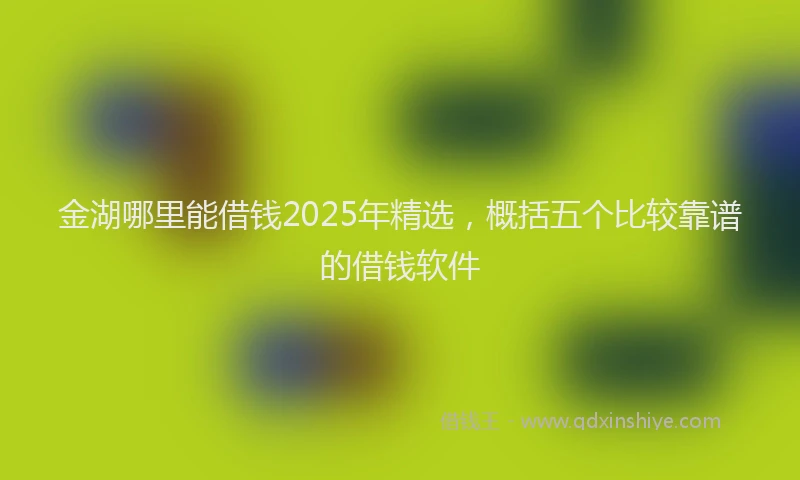 金湖哪里能借钱2025年精选，概括五个比较靠谱的借钱软件