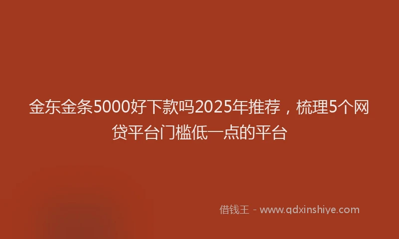 金东金条5000好下款吗2025年推荐，梳理5个网贷平台门槛低一点的平台