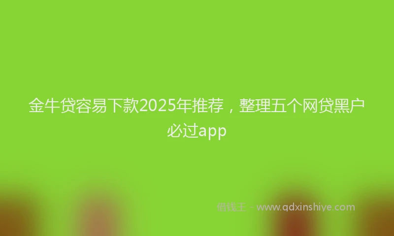 金牛贷容易下款2025年推荐，整理五个网贷黑户必过app