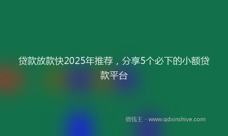 贷款放款快2025年推荐，分享5个必下的小额贷款平台