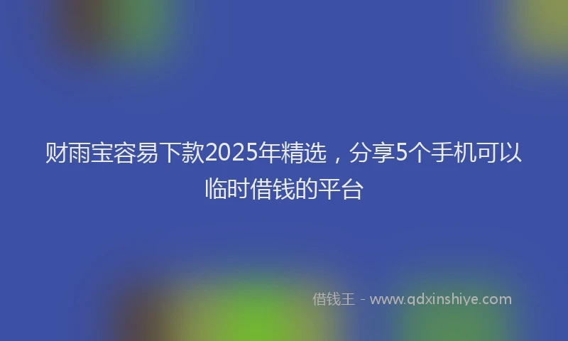财雨宝容易下款2025年精选，分享5个手机可以临时借钱的平台