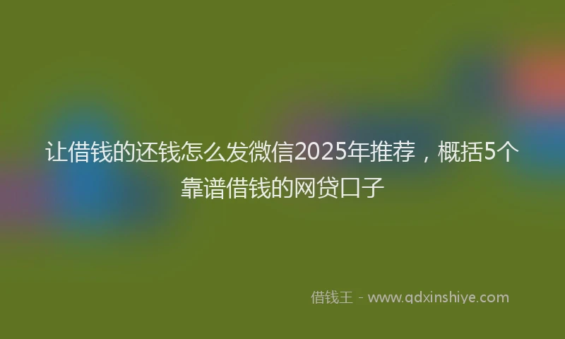 让借钱的还钱怎么发微信2025年推荐，概括5个靠谱借钱的网贷口子