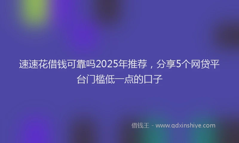 速速花借钱可靠吗2025年推荐，分享5个网贷平台门槛低一点的口子