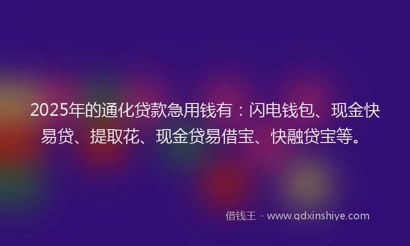 2025年的通化贷款急用钱有：闪电钱包、现金快易贷、提取花、现金贷易借宝、快融贷宝等。