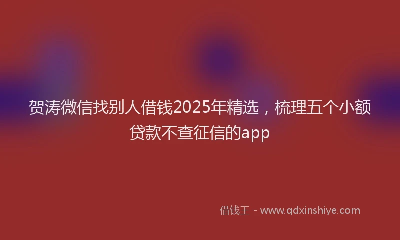贺涛微信找别人借钱2025年精选，梳理五个小额贷款不查征信的app