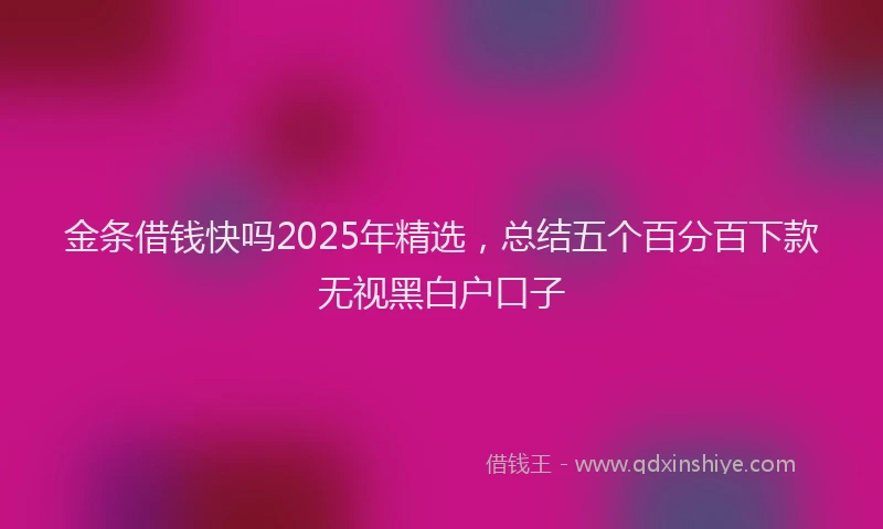 金条借钱快吗2025年精选，总结五个百分百下款无视黑白户口子