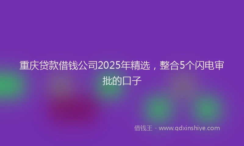 重庆贷款借钱公司2025年精选，整合5个闪电审批的口子