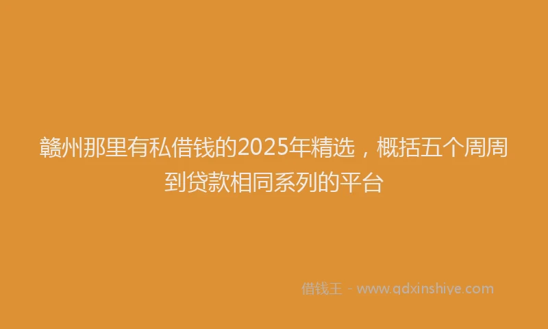 赣州那里有私借钱的2025年精选，概括五个周周到贷款相同系列的平台