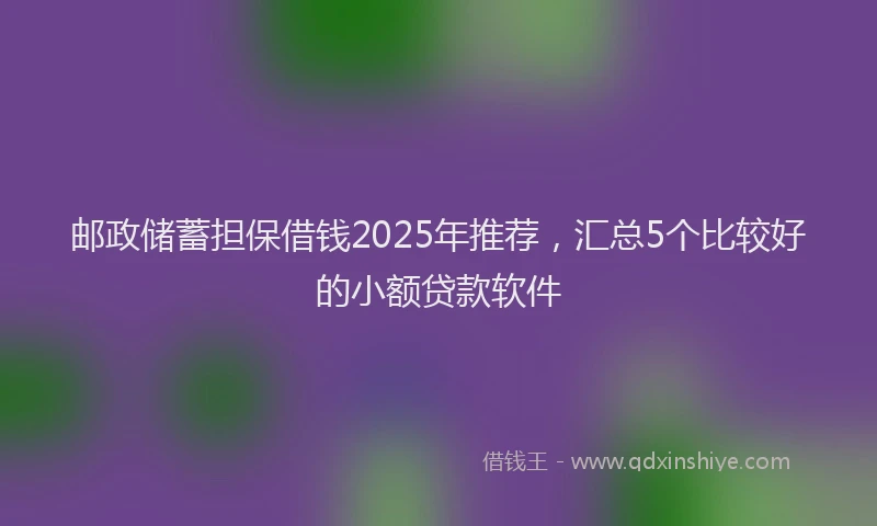 邮政储蓄担保借钱2025年推荐，汇总5个比较好的小额贷款软件