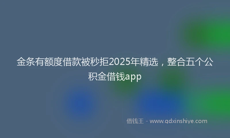 金条有额度借款被秒拒2025年精选，整合五个公积金借钱app