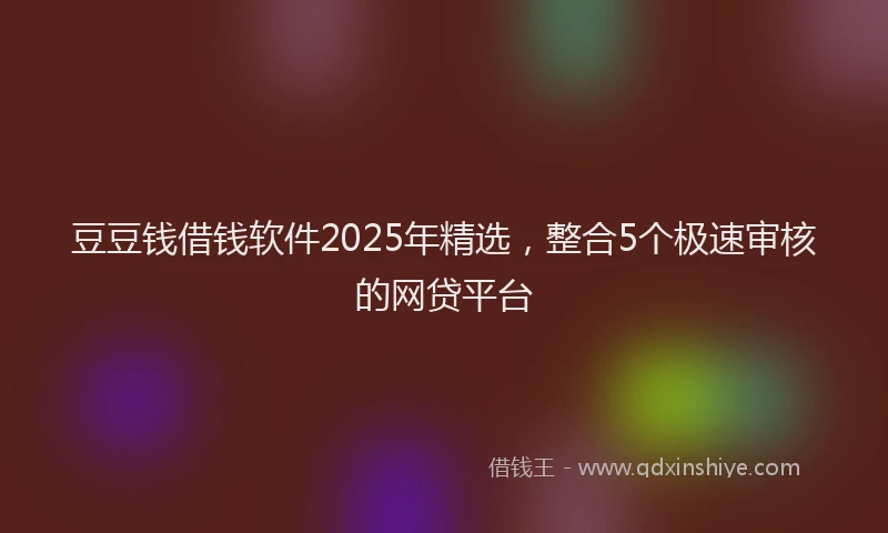 豆豆钱借钱软件2025年精选，整合5个极速审核的网贷平台