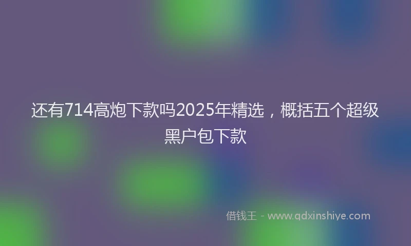 还有714高炮下款吗2025年精选，概括五个超级黑户包下款
