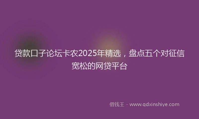 贷款口子论坛卡农2025年精选，盘点五个对征信宽松的网贷平台