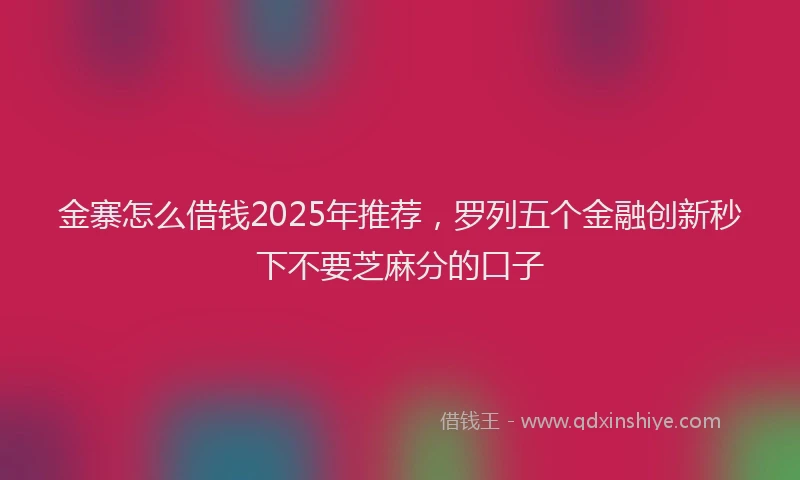 金寨怎么借钱2025年推荐，罗列五个金融创新秒下不要芝麻分的口子