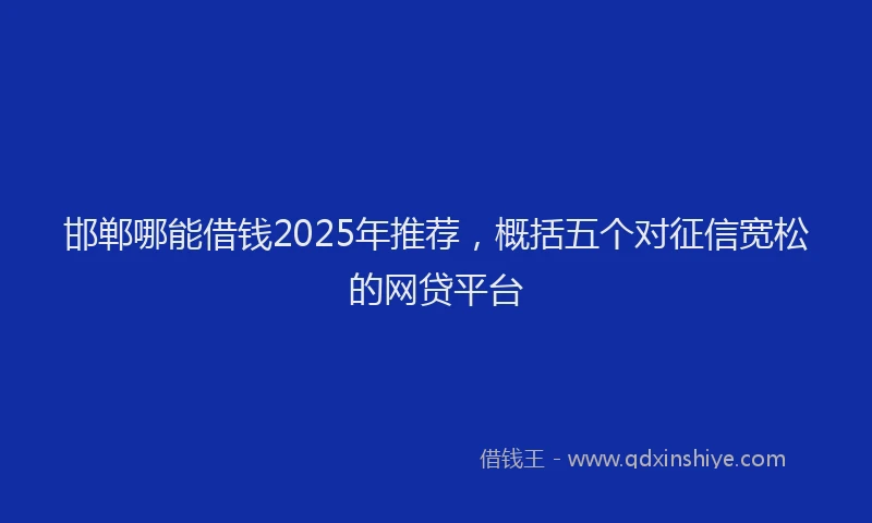 邯郸哪能借钱2025年推荐，概括五个对征信宽松的网贷平台