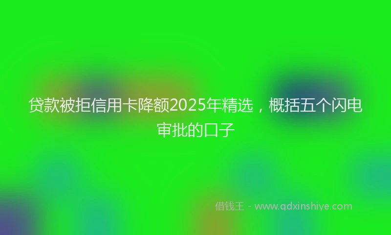 贷款被拒信用卡降额2025年精选，概括五个闪电审批的口子