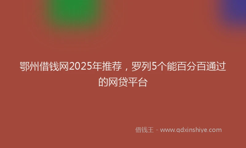 鄂州借钱网2025年推荐，罗列5个能百分百通过的网贷平台