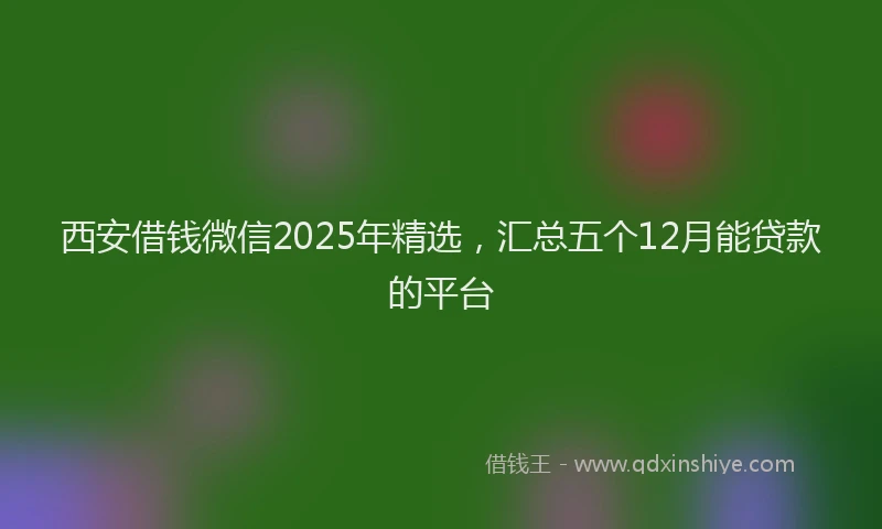 西安借钱微信2025年精选，汇总五个12月能贷款的平台