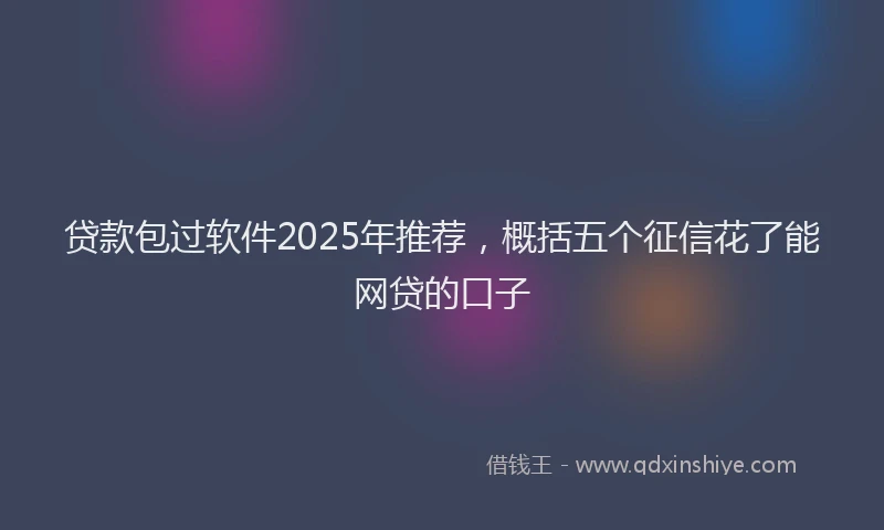 贷款包过软件2025年推荐，概括五个征信花了能网贷的口子