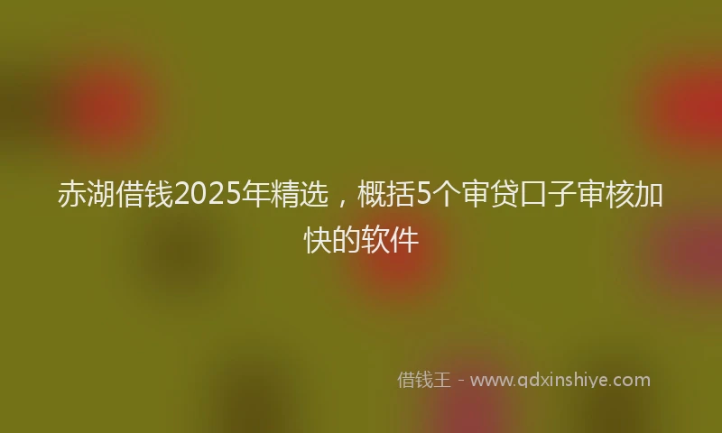 赤湖借钱2025年精选，概括5个审贷口子审核加快的软件