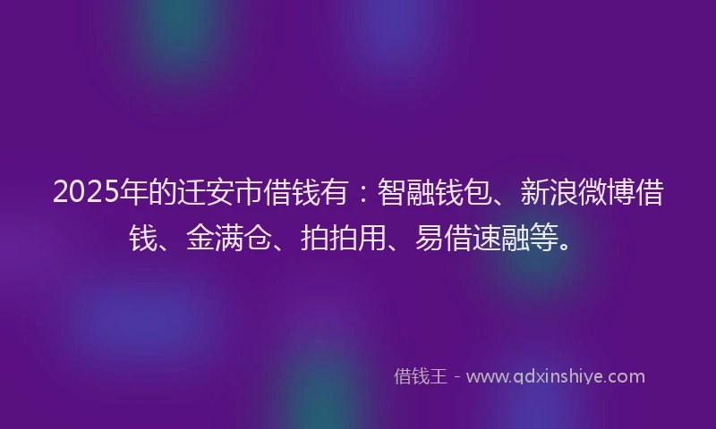 2025年的迁安市借钱有：智融钱包、新浪微博借钱、金满仓、拍拍用、易借速融等。