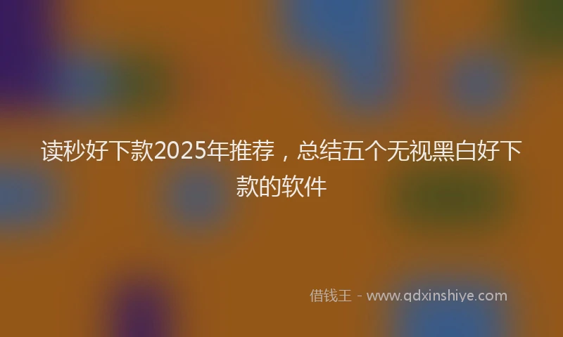 读秒好下款2025年推荐，总结五个无视黑白好下款的软件
