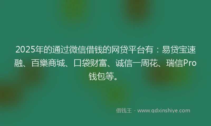 2025年的通过微信借钱的网贷平台有：易贷宝速融、百樂商城、口袋财富、诚信一周花、瑞信Pro钱包等。