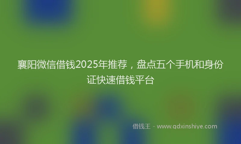 襄阳微信借钱2025年推荐，盘点五个手机和身份证快速借钱平台