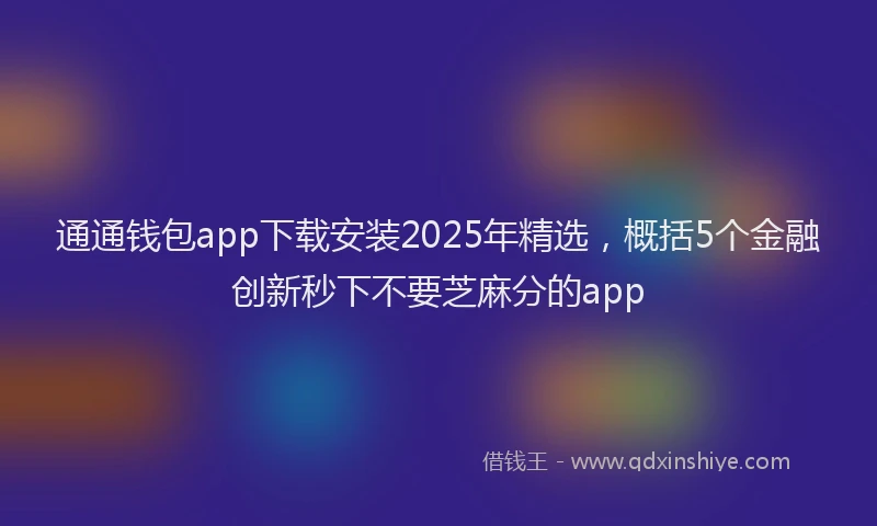 通通钱包app下载安装2025年精选，概括5个金融创新秒下不要芝麻分的app