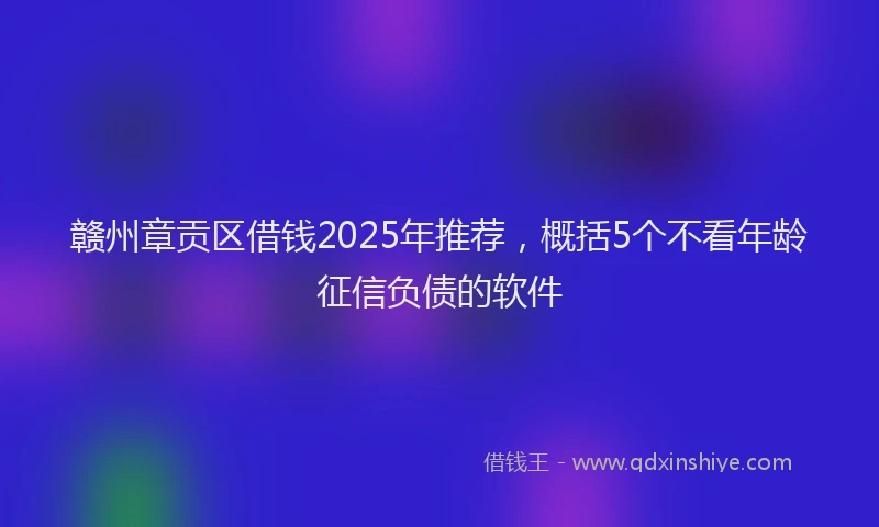 赣州章贡区借钱2025年推荐，概括5个不看年龄征信负债的软件